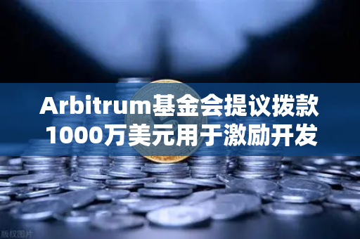 Arbitrum基金会提议拨款1000万美元用于激励开发者，欧易交易所生态迎来新机遇