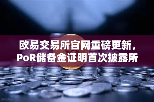 欧易交易所官网重磅更新,PoR储备金证明首次披露所有资产链上地址,行业透明新标杆-第1张图片-欧易交易所 欧易交易所官网重磅更新,PoR储备金证明首次披露所有资产链上地址,行业透明新标杆-第1张图片-欧易交易所