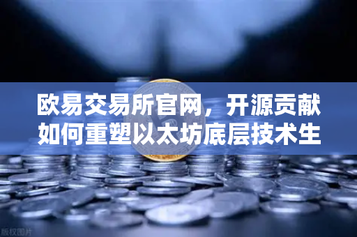欧易交易所官网，开源贡献如何重塑以太坊底层技术生态