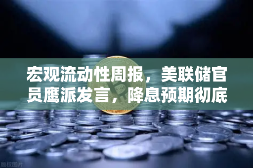 宏观流动性周报，美联储官员鹰派发言，降息预期彻底落空，加密市场何去何从？-第1张图片-欧易交易所