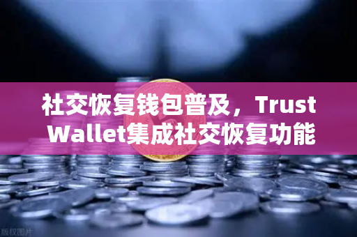 社交恢复钱包普及,Trust Wallet集成社交恢复功能,欧易交易所下载用户迎来新选择-第1张图片-欧易交易所 社交恢复钱包普及,Trust Wallet集成社交恢复功能,欧易交易所下载用户迎来新选择-第1张图片-欧易交易所