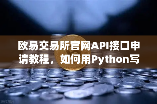 欧易交易所官网API接口申请教程，如何用Python写出你的第一个自动交易脚本？