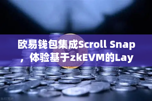 欧易钱包集成Scroll Snap，体验基于zkEVM的Layer2新境界
