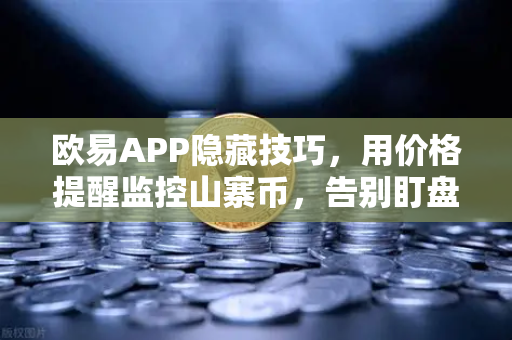 欧易APP隐藏技巧，用价格提醒监控山寨币，告别盯盘焦虑