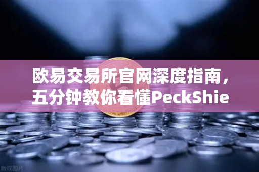 欧易交易所官网深度指南，五分钟教你看懂PeckShield审计报告中的风险等级密码