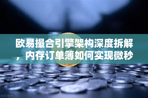 欧易撮合引擎架构深度拆解，内存订单簿如何实现微秒级匹配的极致性能