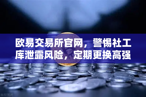欧易交易所官网，警惕社工库泄露风险，定期更换高强度密码守护资产安全-第1张图片-欧易交易所