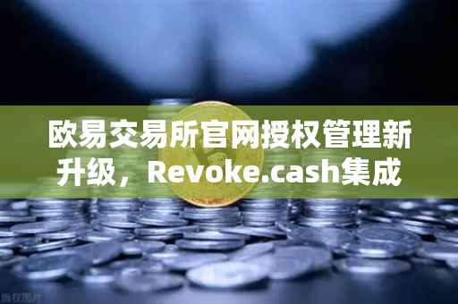 欧易交易所官网授权管理新升级,Revoke.cash集成进Web3钱包,告别资产隐形风险-第1张图片-欧易交易所 欧易交易所官网授权管理新升级,Revoke.cash集成进Web3钱包,告别资产隐形风险-第1张图片-欧易交易所