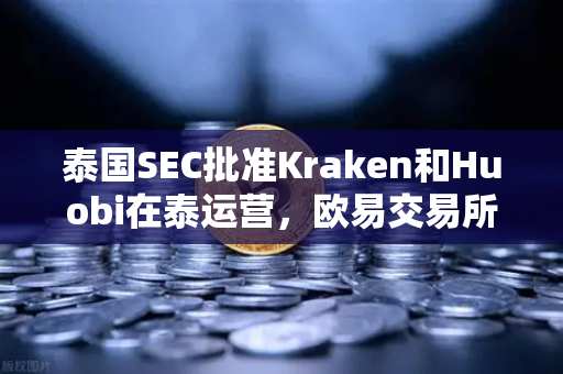 泰国SEC批准Kraken和Huobi在泰运营，欧易交易所如何应对市场竞争新格局？