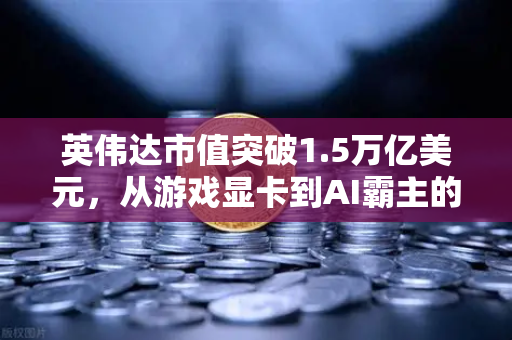英伟达市值突破1.5万亿美元,从游戏显卡到AI霸主的逆袭之路-第1张图片-欧易交易所 英伟达市值突破1.5万亿美元,从游戏显卡到AI霸主的逆袭之路-第1张图片-欧易交易所