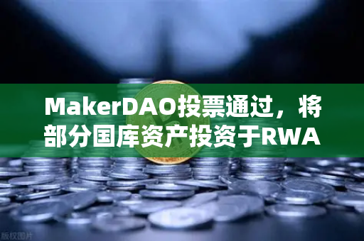 MakerDAO投票通过,将部分国库资产投资于RWA,DeFi与实体经济的桥梁已打通-第1张图片-欧易交易所 MakerDAO投票通过,将部分国库资产投资于RWA,DeFi与实体经济的桥梁已打通-第1张图片-欧易交易所