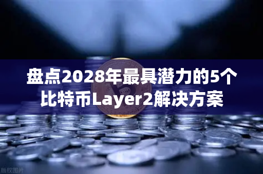 盘点2028年最具潜力的5个比特币Layer2解决方案-第1张图片-欧易交易所