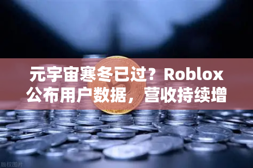 元宇宙寒冬已过?Roblox公布用户数据,营收持续增长,行业复苏信号初现-第1张图片-欧易交易所 元宇宙寒冬已过?Roblox公布用户数据,营收持续增长,行业复苏信号初现-第1张图片-欧易交易所