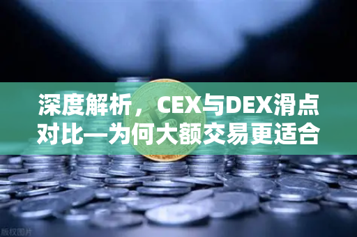 深度解析，CEX与DEX滑点对比—为何大额交易更适合在CEX进行？