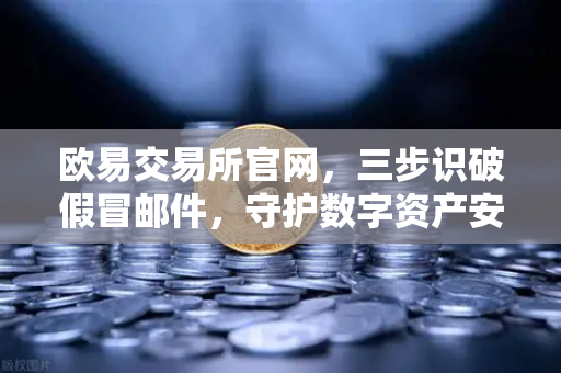 欧易交易所官网,三步识破假冒邮件,守护数字资产安全-第1张图片-欧易交易所 欧易交易所官网,三步识破假冒邮件,守护数字资产安全-第1张图片-欧易交易所
