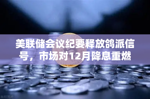 美联储会议纪要释放鸽派信号，市场对12月降息重燃希望，欧易交易所官网深度解读-第1张图片-欧易交易所