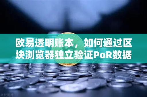 欧易透明账本，如何通过区块浏览器独立验证PoR数据？