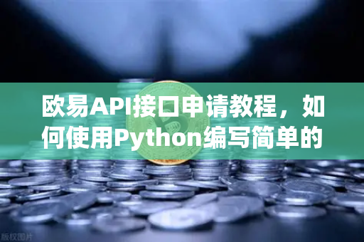 欧易API接口申请教程，如何使用Python编写简单的交易脚本？-第1张图片-欧易交易所