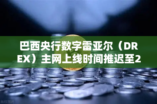 巴西央行数字雷亚尔（DREX）主网上线时间推迟至2029年，背后原因与市场影响深度解析