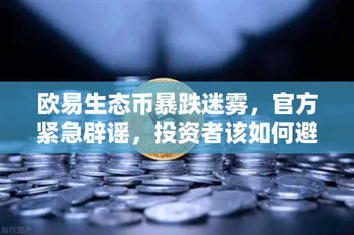 欧易生态币暴跌迷雾,官方紧急辟谣,投资者该如何避坑?-第1张图片-欧易交易所 欧易生态币暴跌迷雾,官方紧急辟谣,投资者该如何避坑?-第1张图片-欧易交易所