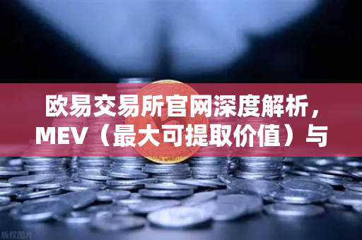 欧易交易所官网深度解析，MEV（最大可提取价值）与三明治攻击全揭秘
