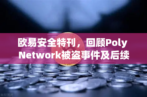 欧易安全特刊，回顾Poly Network被盗事件及后续追回过程-第1张图片-欧易交易所