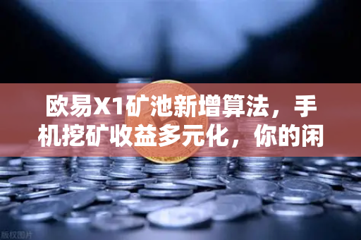 欧易X1矿池新增算法,手机挖矿收益多元化,你的闲置手机也能躺赚了?-第1张图片-欧易交易所 欧易X1矿池新增算法,手机挖矿收益多元化,你的闲置手机也能躺赚了?-第1张图片-欧易交易所