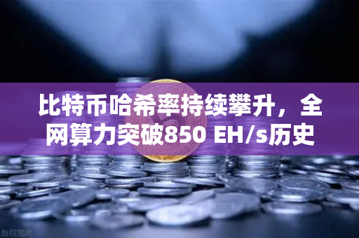 比特币哈希率持续攀升，全网算力突破850 EH/s历史新高，矿工与投资者如何布局？-第1张图片-欧易交易所