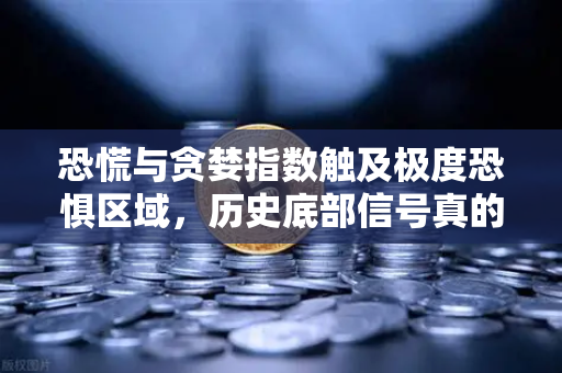恐慌与贪婪指数触及极度恐惧区域，历史底部信号真的来了吗？