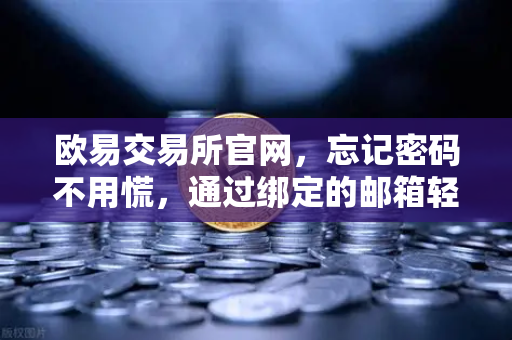 欧易交易所官网，忘记密码不用慌，通过绑定的邮箱轻松完成密码重置