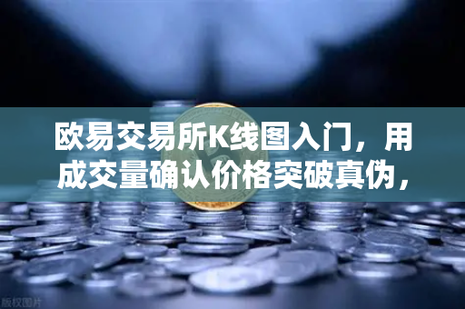 欧易交易所K线图入门,用成交量确认价格突破真伪,告别假突破陷阱-第1张图片-欧易交易所 欧易交易所K线图入门,用成交量确认价格突破真伪,告别假突破陷阱-第1张图片-欧易交易所