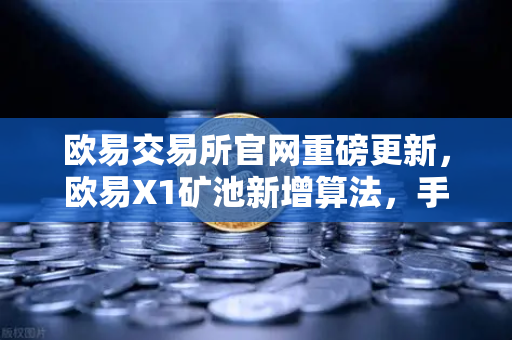 欧易交易所官网重磅更新,欧易X1矿池新增算法,手机挖矿收益玩法全面升级-第1张图片-欧易交易所 欧易交易所官网重磅更新,欧易X1矿池新增算法,手机挖矿收益玩法全面升级-第1张图片-欧易交易所