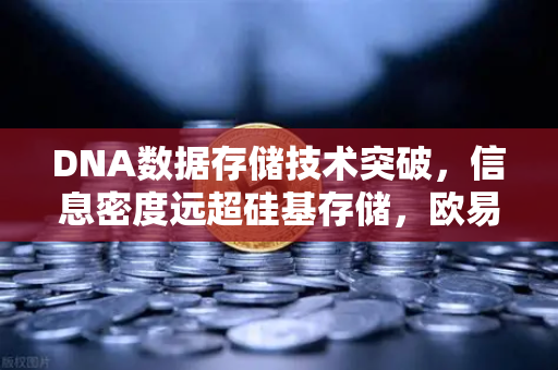 DNA数据存储技术突破，信息密度远超硅基存储，欧易交易所官网开启数字资产存储新纪元
