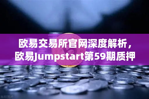 欧易交易所官网深度解析，欧易Jumpstart第59期质押OKB挖取AKT，去中心化AI新风口来了！