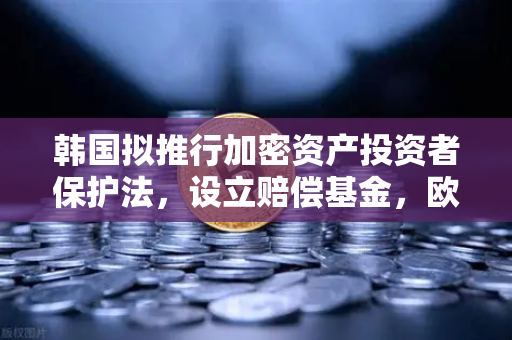 韩国拟推行加密资产投资者保护法，设立赔偿基金，欧易交易所用户需关注的新动态