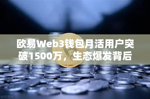欧易Web3钱包月活用户突破1500万，生态爆发背后的秘密