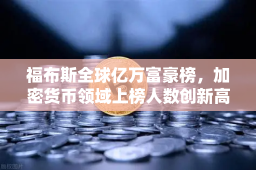 福布斯全球亿万富豪榜，加密货币领域上榜人数创新高，欧易交易所如何助力财富增长？