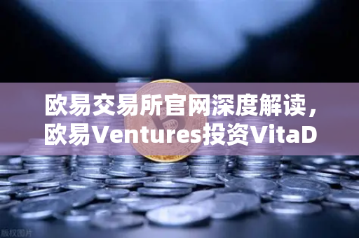 欧易交易所官网深度解读，欧易Ventures投资VitaDAO，DeSci赛道能否迎来爆发？