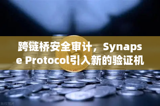 跨链桥安全审计，Synapse Protocol引入新的验证机制，欧易交易所如何应对？