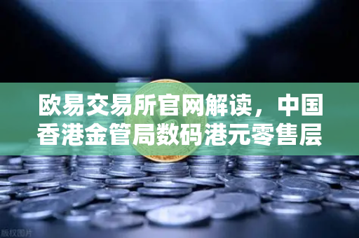 欧易交易所官网解读，中国香港金管局数码港元零售层面试点，数字金融新纪元