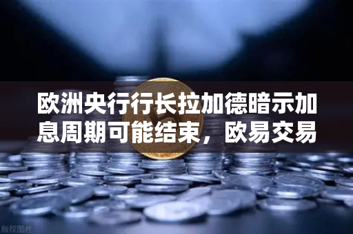 欧洲央行行长拉加德暗示加息周期可能结束，欧易交易所官网深度解读市场新动向