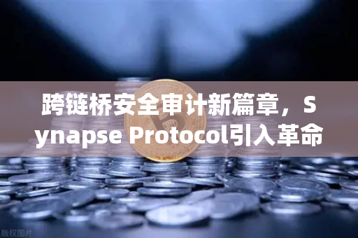 跨链桥安全审计新篇章，Synapse Protocol引入革命性验证机制，欧易交易所如何应对？