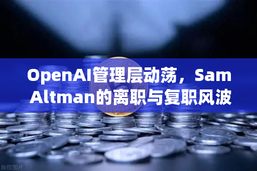 OpenAI管理层动荡，Sam Altman的离职与复职风波，欧易交易所用户如何应对市场波动？