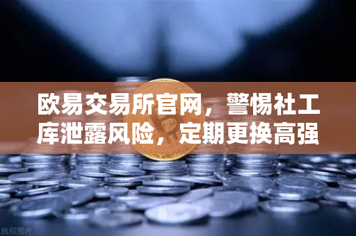 欧易交易所官网，警惕社工库泄露风险，定期更换高强度密码是安全底线