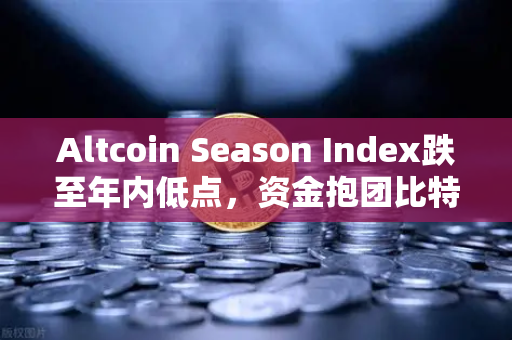 Altcoin Season Index跌至年内低点，资金抱团比特币现货，山寨币何时迎来转机？