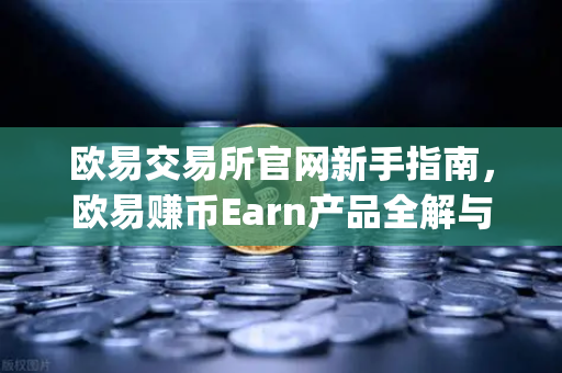 欧易交易所官网新手指南，欧易赚币Earn产品全解与Jumpstart新币挖矿参与攻略