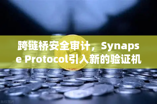 跨链桥安全审计，Synapse Protocol引入新的验证机制，对欧易交易所生态意味着什么？