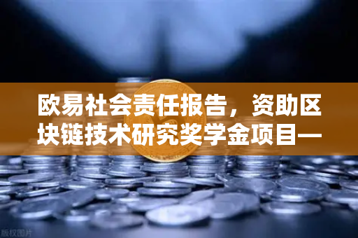 欧易社会责任报告，资助区块链技术研究奖学金项目—开启数字未来新篇章