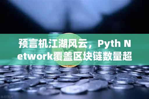 预言机江湖风云，Pyth Network覆盖区块链数量超越Chainlink，欧易生态再添砝码