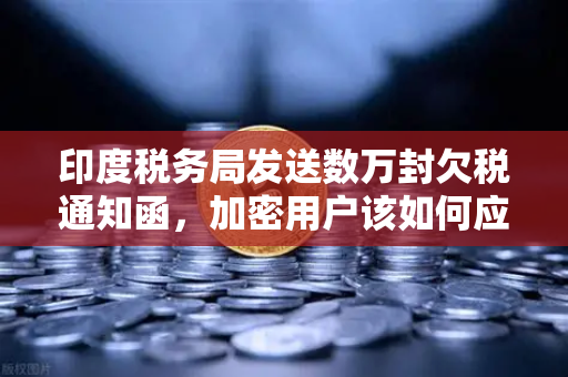 印度税务局发送数万封欠税通知函，加密用户该如何应对？